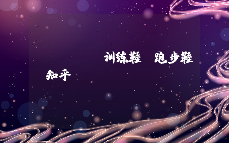 nike 训练鞋 跑步鞋 知乎插图